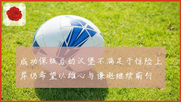 成功保级后的汉堡不满足于惊险上岸仍希望以雄心与谦逊继续前行