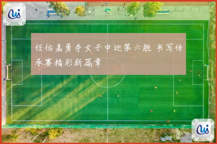 任怡嘉勇夺女子中巡第六胜 书写传承赛精彩新篇章