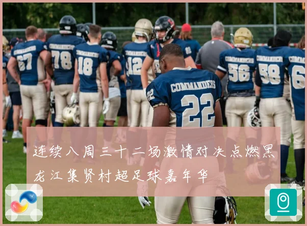 连续八周三十二场激情对决点燃黑龙江集贤村超足球嘉年华