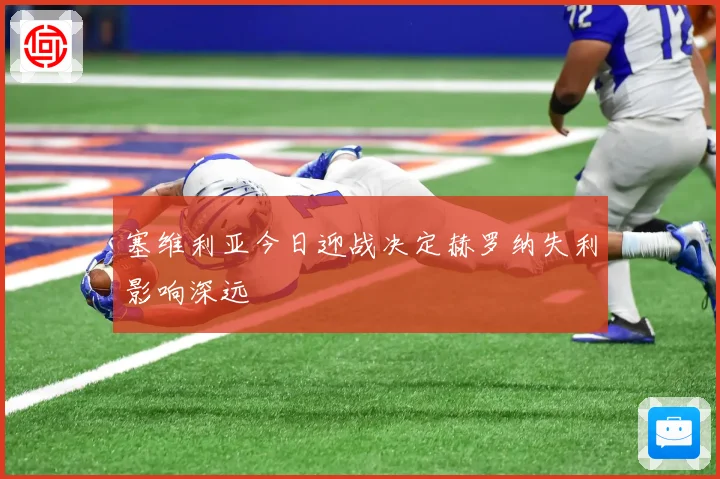 塞维利亚今日迎战决定赫罗纳失利影响深远