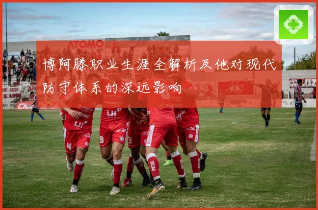 博阿滕职业生涯全解析及他对现代防守体系的深远影响